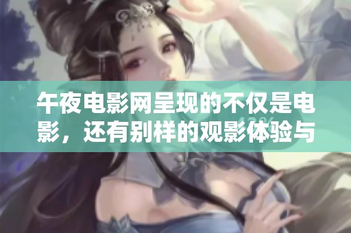 午夜电影网呈现的不仅是电影，还有别样的观影体验与心灵慰藉。
