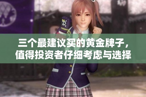 三个最建议买的黄金牌子，值得投资者仔细考虑与选择