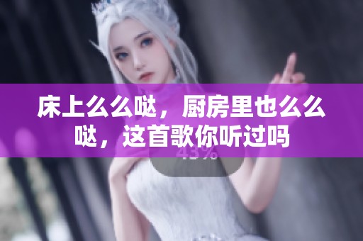 床上么么哒，厨房里也么么哒，这首歌你听过吗