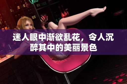 迷人眼中渐欲乱花，令人沉醉其中的美丽景色