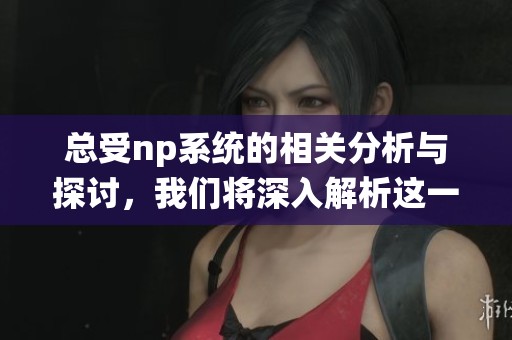 总受np系统的相关分析与探讨，我们将深入解析这一重要主题。