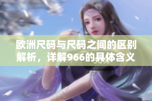 欧洲尺码与尺码之间的区别解析，详解966的具体含义