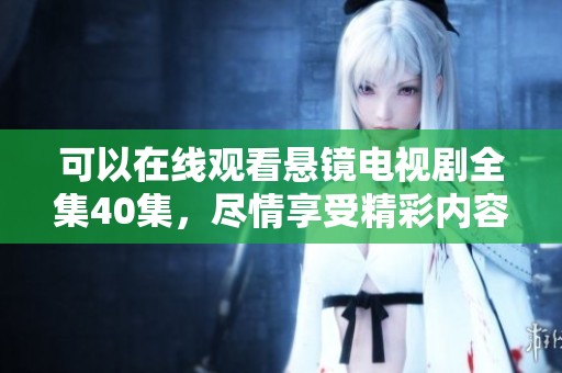 可以在线观看悬镜电视剧全集40集，尽情享受精彩内容与剧情！