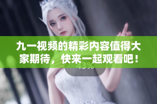 九一视频的精彩内容值得大家期待，快来一起观看吧！
