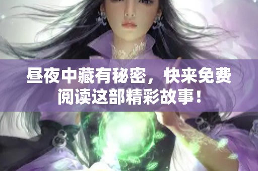 昼夜中藏有秘密，快来免费阅读这部精彩故事！