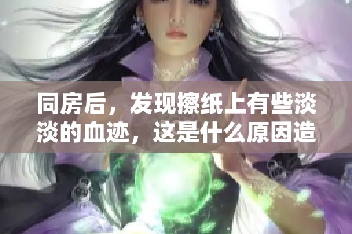 同房后，发现擦纸上有些淡淡的血迹，这是什么原因造成的呢