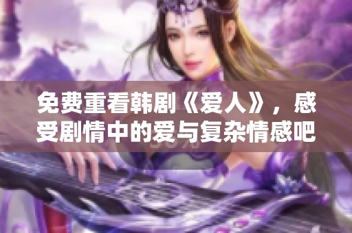 免费重看韩剧《爱人》，感受剧情中的爱与复杂情感吧