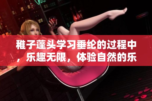 稚子蓬头学习垂纶的过程中，乐趣无限，体验自然的乐趣与情怀