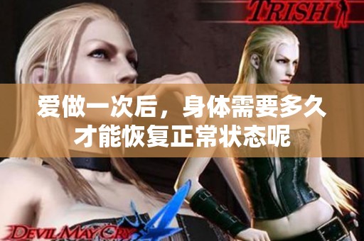 爱做一次后，身体需要多久才能恢复正常状态呢