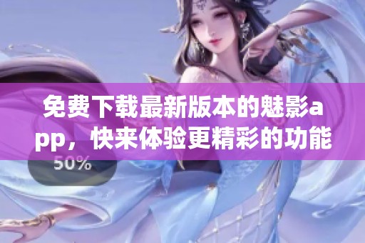免费下载最新版本的魅影app，快来体验更精彩的功能吧