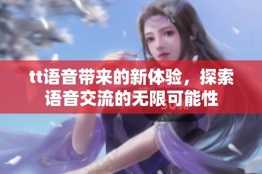 tt语音带来的新体验，探索语音交流的无限可能性