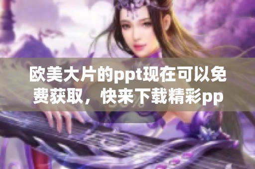 欧美大片的ppt现在可以免费获取，快来下载精彩ppt吧！