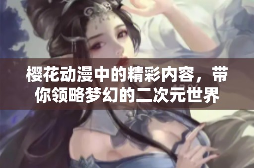 樱花动漫中的精彩内容，带你领略梦幻的二次元世界