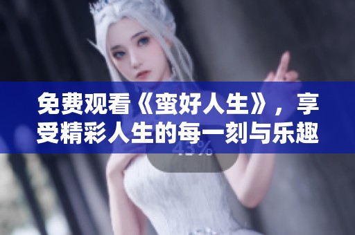 免费观看《蛮好人生》，享受精彩人生的每一刻与乐趣