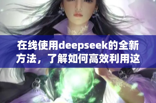 在线使用deepseek的全新方法，了解如何高效利用这一工具