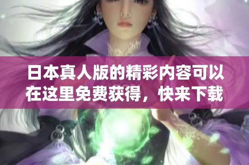 日本真人版的精彩内容可以在这里免费获得，快来下载ppt资料吧