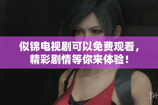 似锦电视剧可以免费观看，精彩剧情等你来体验！