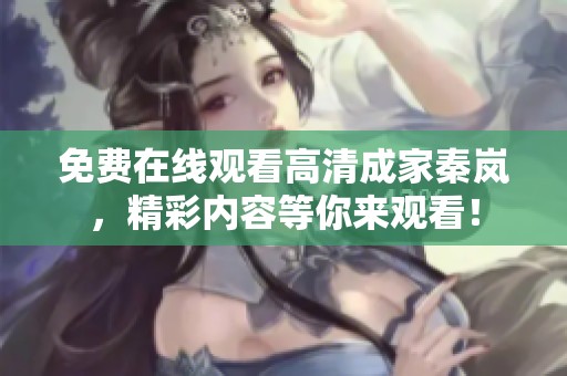 免费在线观看高清成家秦岚，精彩内容等你来观看！