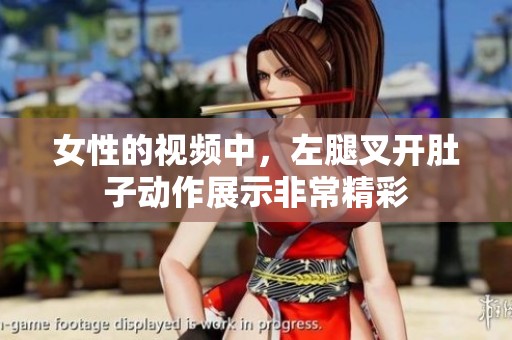 女性的视频中，左腿叉开肚子动作展示非常精彩