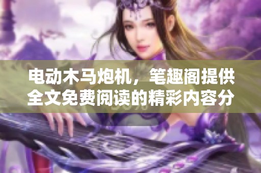 电动木马炮机，笔趣阁提供全文免费阅读的精彩内容分享