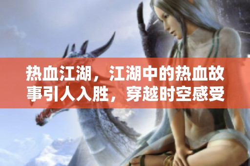 热血江湖，江湖中的热血故事引人入胜，穿越时空感受激情。