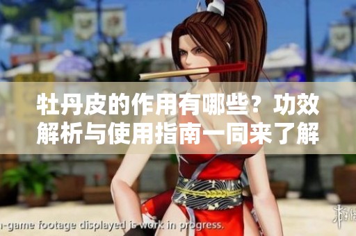 牡丹皮的作用有哪些？功效解析与使用指南一同来了解！