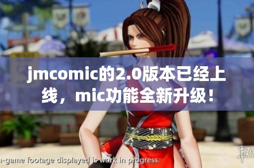 jmcomic的2.0版本已经上线，mic功能全新升级！