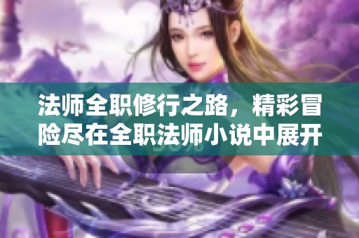 法师全职修行之路，精彩冒险尽在全职法师小说中展开