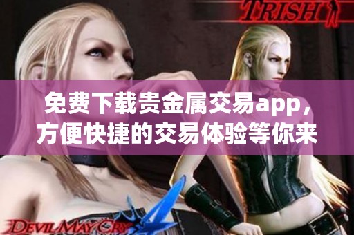 免费下载贵金属交易app，方便快捷的交易体验等你来尝试