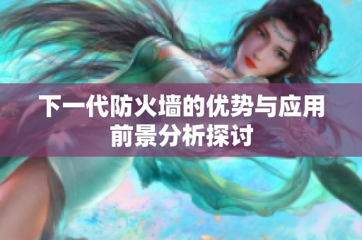 下一代防火墙的优势与应用前景分析探讨