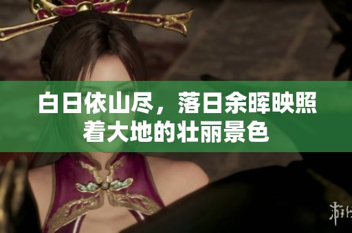 白日依山尽，落日余晖映照着大地的壮丽景色