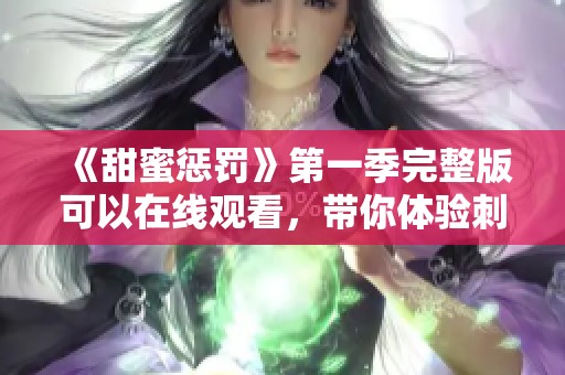 《甜蜜惩罚》第一季完整版可以在线观看，带你体验刺激与浪漫的双重遭遇