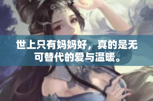 世上只有妈妈好，真的是无可替代的爱与温暖。
