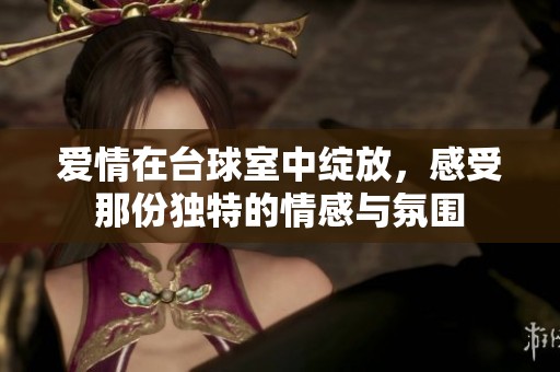 爱情在台球室中绽放，感受那份独特的情感与氛围