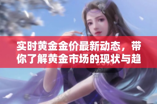 实时黄金金价最新动态，带你了解黄金市场的现状与趋势