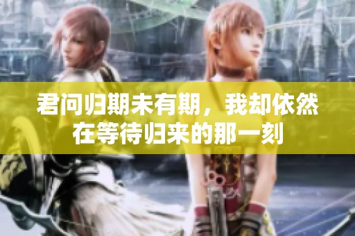 君问归期未有期，我却依然在等待归来的那一刻