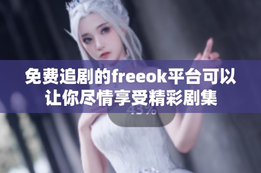 免费追剧的freeok平台可以让你尽情享受精彩剧集