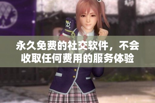 永久免费的社交软件，不会收取任何费用的服务体验