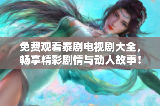 免费观看泰剧电视剧大全，畅享精彩剧情与动人故事！