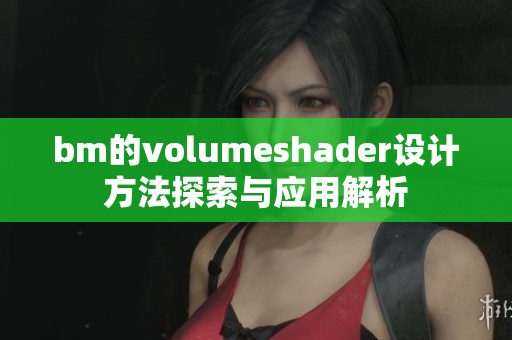 bm的volumeshader设计方法探索与应用解析