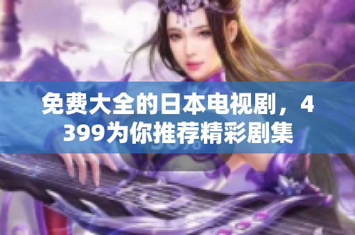 免费大全的日本电视剧，4399为你推荐精彩剧集