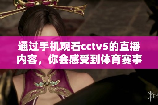 通过手机观看cctv5的直播内容，你会感受到**赛事的精彩！