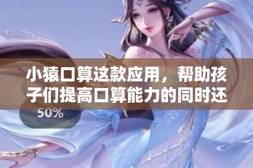 小猿口算这款应用，帮助孩子们提高口算能力的同时还能培养数学兴趣