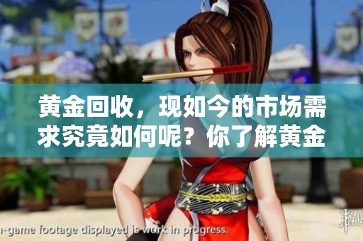 黄金回收，现如今的市场需求究竟如何呢？你了解黄金回收了吗？