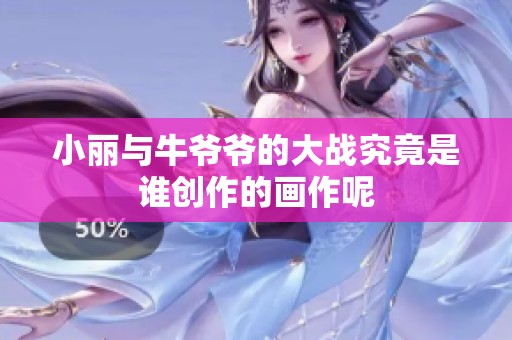 小丽与牛爷爷的大战究竟是谁创作的画作呢