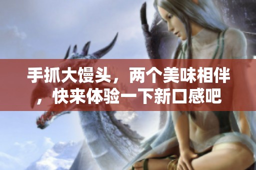 手抓大馒头，两个美味相伴，快来体验一下新口感吧