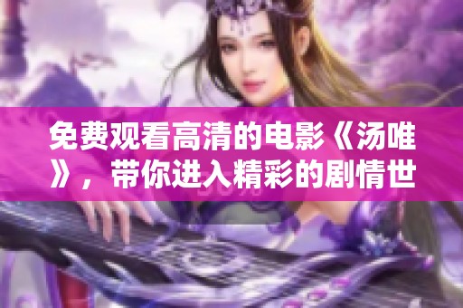 免费观看高清的电影《汤唯》，带你进入精彩的剧情世界