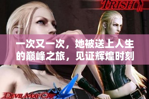 一次又一次，她被送上人生的巅峰之旅，见证辉煌时刻