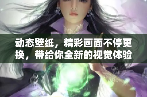 动态壁纸，精彩画面不停更换，带给你全新的视觉体验