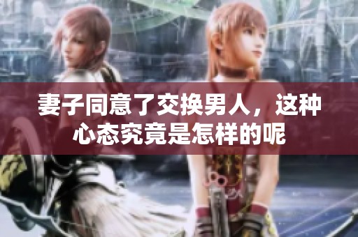 妻子同意了交换男人，这种心态究竟是怎样的呢